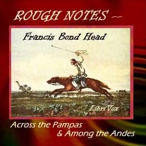 Rough Notes Taken During Some Rapid Journeys Across the Pampas and Among the Andes