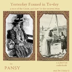 Yesterday Framed in To-day: A Story of the Christ, and How To-Day Received Him