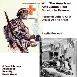 With The American Ambulance Field Service In France; Personal Letters Of A Driver At The Front