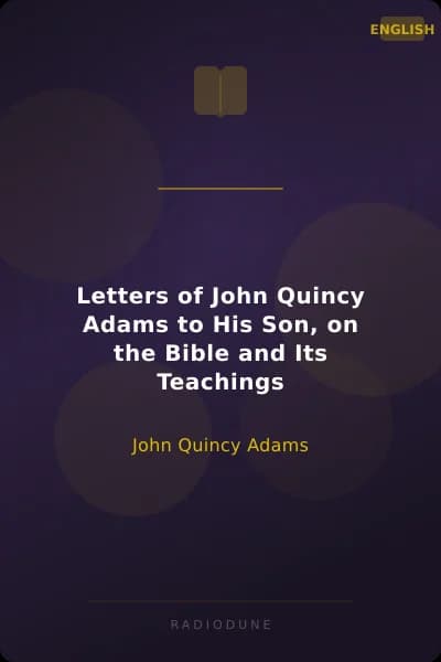 Letters of John Quincy Adams to His Son, on the Bible and Its Teachings