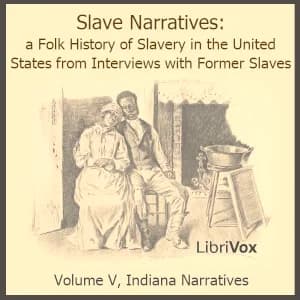 Slave Narratives: a Folk History of Slavery in the United States From Interviews with Former Slaves, Volume V, Indiana Narratives