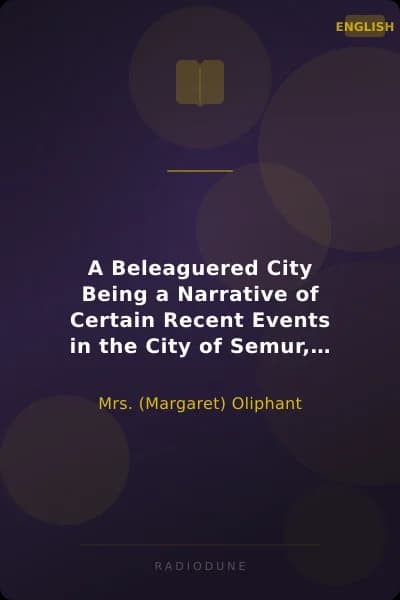 A Beleaguered City Being a Narrative of Certain Recent Events in the City of Semur, in the Department of the Haute Bourgogne. A Story of the Seen and the Unseen