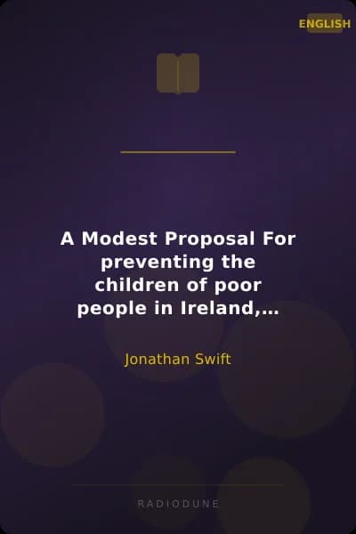 A Modest Proposal For preventing the children of poor people in Ireland, from being a burden on their parents or country, and for making them beneficial to the publick