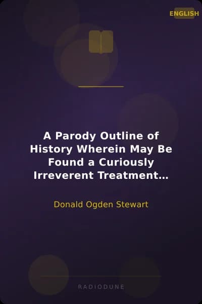 A Parody Outline of History Wherein May Be Found a Curiously Irreverent Treatment of American Historical Events, Imagining Them as They Would Be Narrated by America's Most Characteristic Contemporary Authors