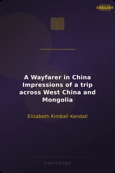 A Wayfarer in China Impressions of a trip across West China and Mongolia