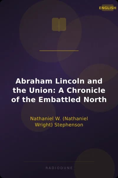 Abraham Lincoln and the Union: A Chronicle of the Embattled North