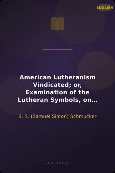 American Lutheranism Vindicated; or, Examination of the Lutheran Symbols, on Certain Disputed Topics Including a Reply to the Plea of Rev. W. J. Mann