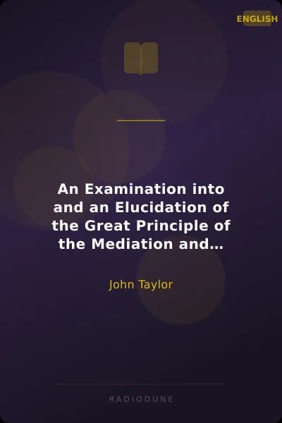 An Examination into and an Elucidation of the Great Principle of the Mediation and Atonement of Our Lord and Savior Jesus Christ