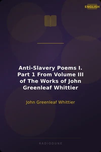Anti-Slavery Poems I. Part 1 From Volume III of The Works of John Greenleaf Whittier