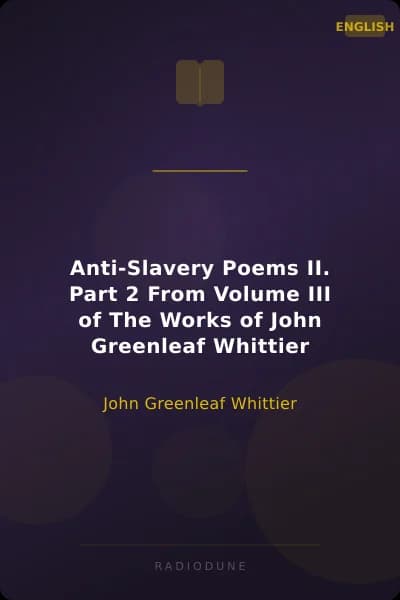 Anti-Slavery Poems II. Part 2 From Volume III of The Works of John Greenleaf Whittier
