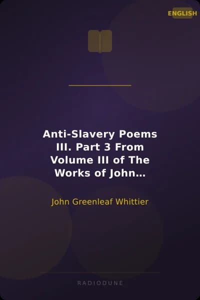 Anti-Slavery Poems III. Part 3 From Volume III of The Works of John Greenleaf Whittier