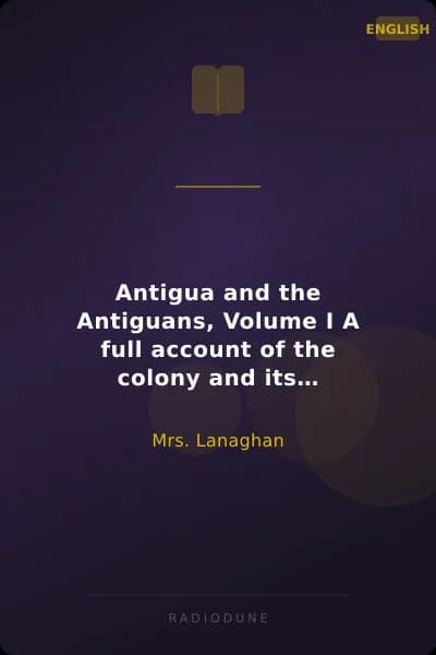 Antigua and the Antiguans, Volume I A full account of the colony and its inhabitants from the time of the Caribs to the present day