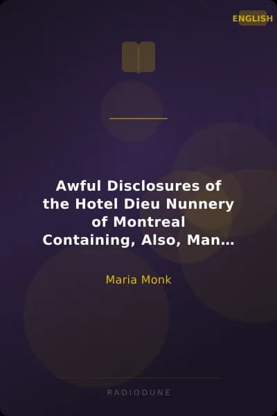 Awful Disclosures of the Hotel Dieu Nunnery of Montreal Containing, Also, Many Incidents Never before Published
