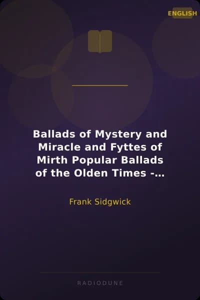 Ballads of Mystery and Miracle and Fyttes of Mirth Popular Ballads of the Olden Times - Second Series