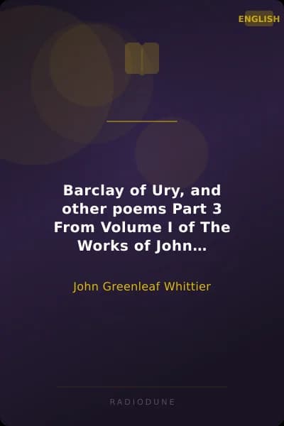 Barclay of Ury, and other poems Part 3 From Volume I of The Works of John Greenleaf Whittier