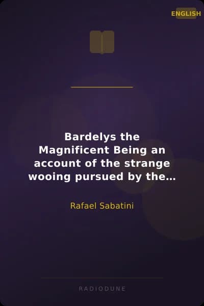 Bardelys the Magnificent Being an account of the strange wooing pursued by the Sieur Marcel de Saint-Pol, marquis of Bardelys...