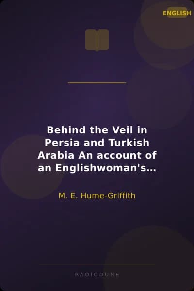 Behind the Veil in Persia and Turkish Arabia An account of an Englishwoman's Eight Years' Residence amongst the Women of the East