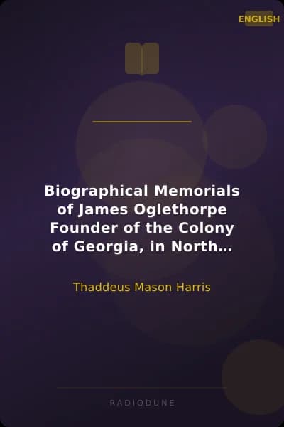 Biographical Memorials of James Oglethorpe Founder of the Colony of Georgia, in North America.
