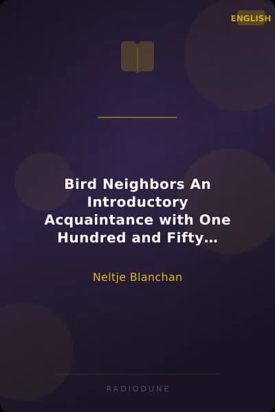 Bird Neighbors An Introductory Acquaintance with One Hundred and Fifty Birds Commonly Found in the Gardens, Meadows, and Woods About Our Homes