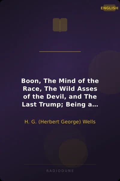 Boon, The Mind of the Race, The Wild Asses of the Devil, and The Last Trump; Being a First Selection from the Literary Remains of George Boon, Appropriate to the Times