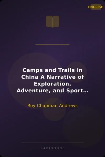 Camps and Trails in China A Narrative of Exploration, Adventure, and Sport in Little-Known China