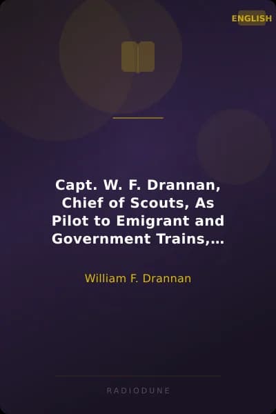 Capt. W. F. Drannan, Chief of Scouts, As Pilot to Emigrant and Government Trains, Across the Plains of the Wild West of Fifty Years Ago