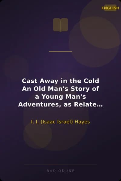 Cast Away in the Cold An Old Man's Story of a Young Man's Adventures, as Related by Captain John Hardy, Mariner