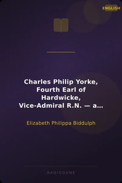Charles Philip Yorke, Fourth Earl of Hardwicke, Vice-Admiral R.N. — a Memoir