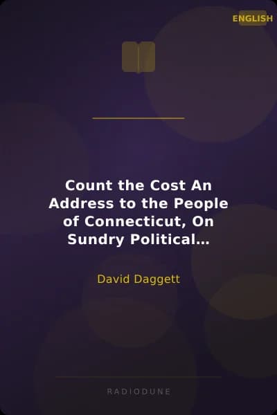 Count the Cost An Address to the People of Connecticut, On Sundry Political Subjects, and Particularly on the Proposition for a New Constitution