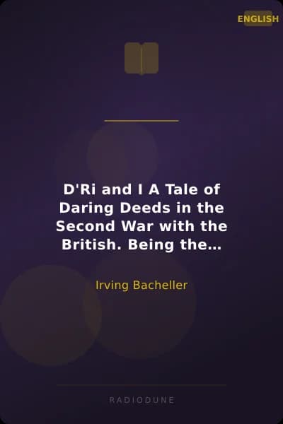 D'Ri and I A Tale of Daring Deeds in the Second War with the British. Being the Memoirs of Colonel Ramon Bell, U.S.A.