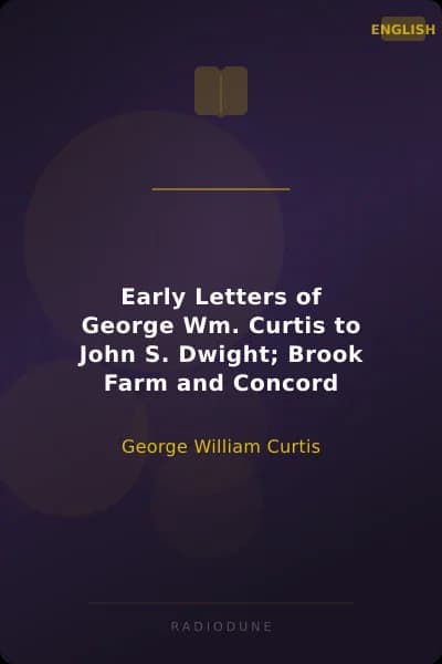 Early Letters of George Wm. Curtis to John S. Dwight; Brook Farm and Concord