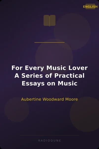 For Every Music Lover A Series of Practical Essays on Music