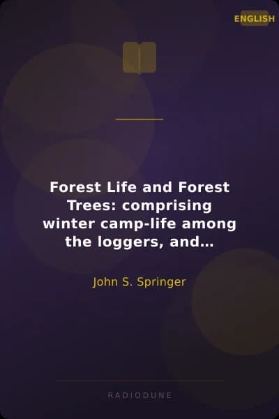Forest Life and Forest Trees: comprising winter camp-life among the loggers, and wild-wood adventure. with Descriptions of lumbering operations on the various rivers of Maine and New Brunswick