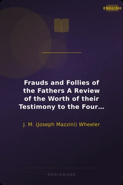 Frauds and Follies of the Fathers A Review of the Worth of their Testimony to the Four Gospels