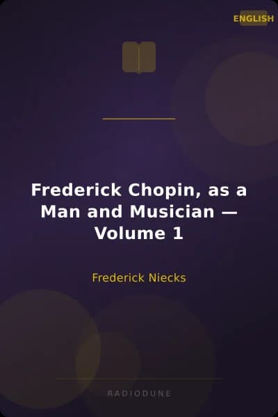 Frederick Chopin, as a Man and Musician — Volume 1