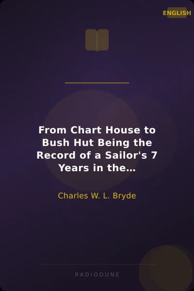 From Chart House to Bush Hut Being the Record of a Sailor's 7 Years in the Queensland Bush