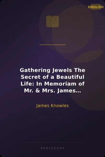 Gathering Jewels The Secret of a Beautiful Life: In Memoriam of Mr. & Mrs. James Knowles. Selected from Their Diaries.