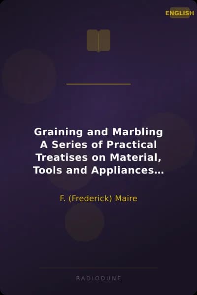 Graining and Marbling A Series of Practical Treatises on Material, Tools and Appliances Used;