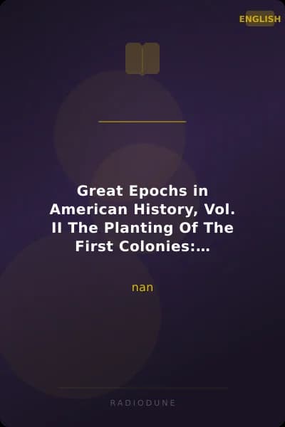 Great Epochs in American History, Vol. II The Planting Of The First Colonies: 1562—1733