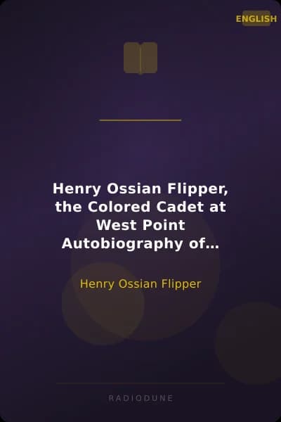 Henry Ossian Flipper, the Colored Cadet at West Point Autobiography of Lieut. Henry Ossian Flipper, U.S.A., First Graduate of Color from the U.S. Military Academy