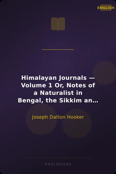 Himalayan Journals — Volume 1 Or, Notes of a Naturalist in Bengal, the Sikkim and Nepal Himalayas, the Khasia Mountains, etc.