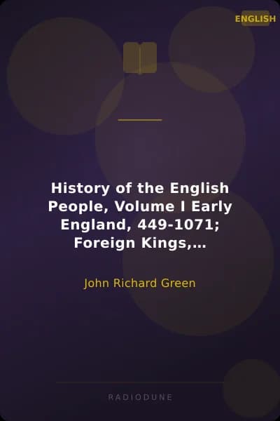 History of the English People, Volume I Early England, 449-1071; Foreign Kings, 1071-1204; The Charter, 1204-1216