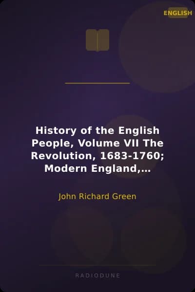 History of the English People, Volume VII The Revolution, 1683-1760; Modern England, 1760-1767