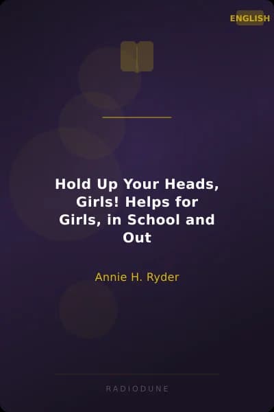 Hold Up Your Heads, Girls! Helps for Girls, in School and Out