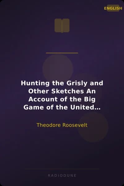 Hunting the Grisly and Other Sketches An Account of the Big Game of the United States and its Chase with Horse, Hound, and Rifle