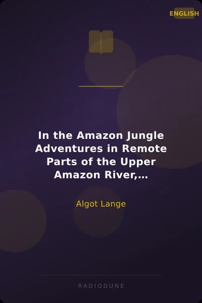 In the Amazon Jungle Adventures in Remote Parts of the Upper Amazon River, Including a Sojourn Among Cannibal Indians