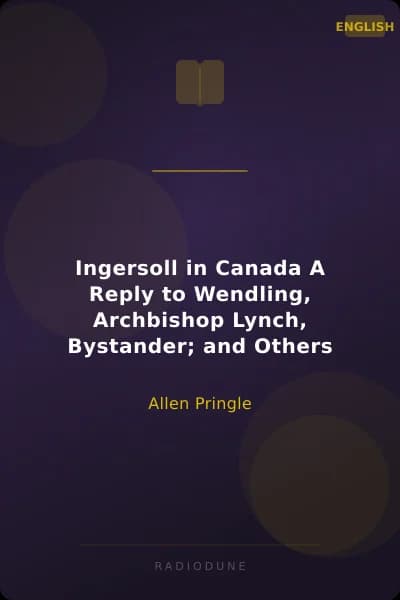 Ingersoll in Canada A Reply to Wendling, Archbishop Lynch, Bystander; and Others