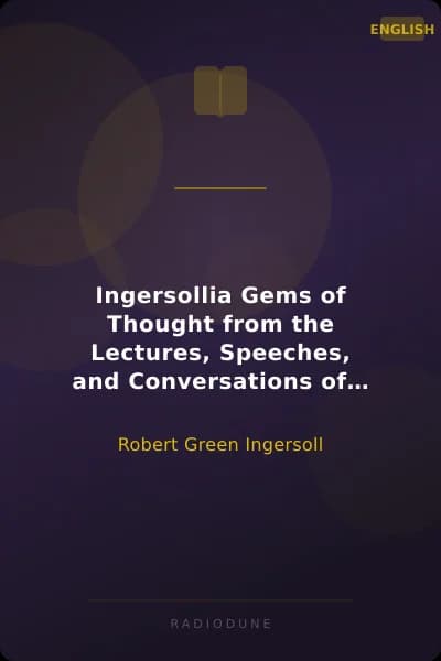 Ingersollia Gems of Thought from the Lectures, Speeches, and Conversations of Col. Robert G. Ingersoll, Representative of His Opinions and Beliefs