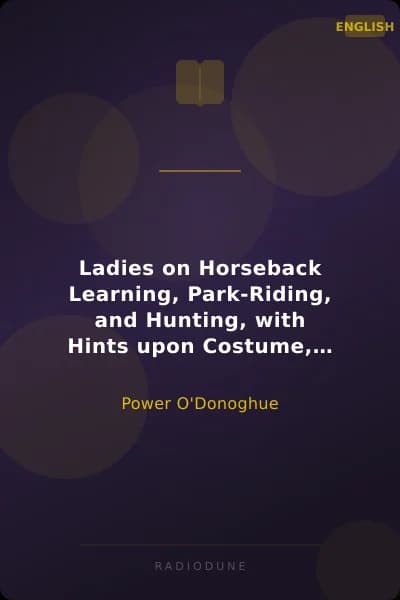 Ladies on Horseback Learning, Park-Riding, and Hunting, with Hints upon Costume, and Numerous Anecdotes