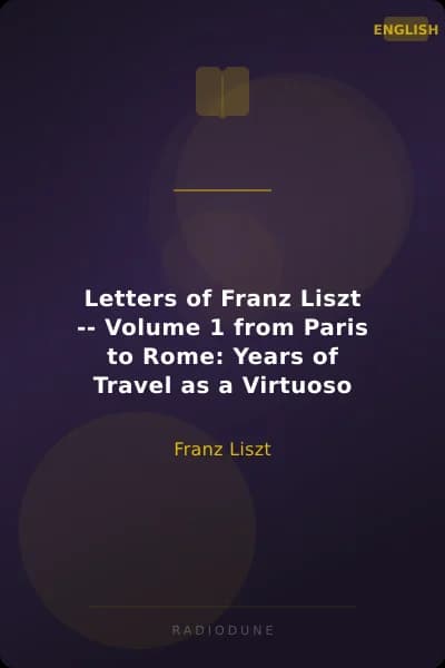 Letters of Franz Liszt -- Volume 1 from Paris to Rome: Years of Travel as a Virtuoso